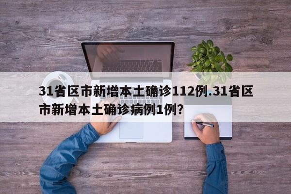 31省区市新增本土确诊112例.31省区市新增本土确诊病例1例?