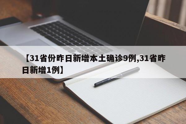 【31省份昨日新增本土确诊9例,31省昨日新增1例】