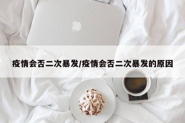 疫情会否二次暴发/疫情会否二次暴发的原因