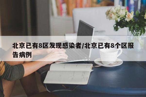 北京已有8区发现感染者/北京已有8个区报告病例