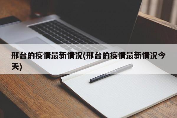 邢台的疫情最新情况(邢台的疫情最新情况今天)