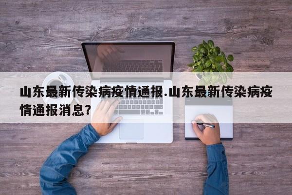 山东最新传染病疫情通报.山东最新传染病疫情通报消息?