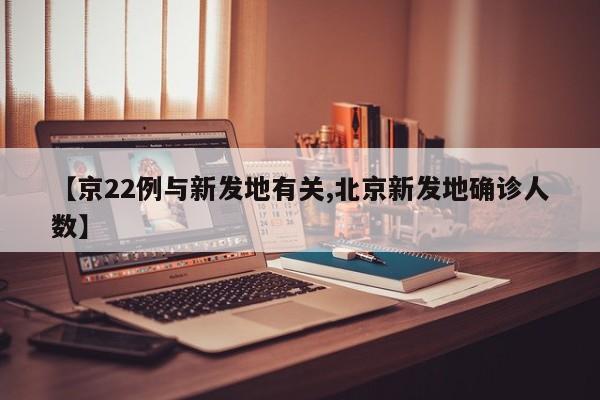 【京22例与新发地有关,北京新发地确诊人数】