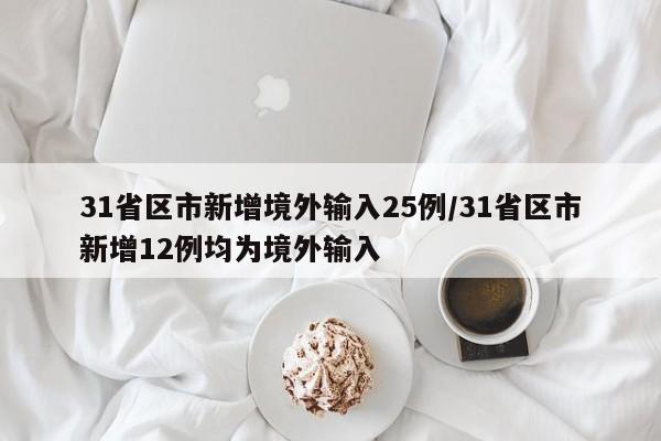 31省区市新增境外输入25例/31省区市新增12例均为境外输入